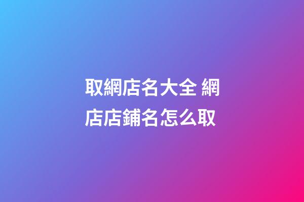 取網店名大全 網店店鋪名怎么取-第1張-店鋪起名-玄機派